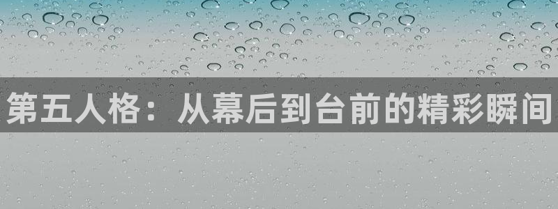 奇亿娱乐官网：第五人格：从幕后到台前的精彩瞬间