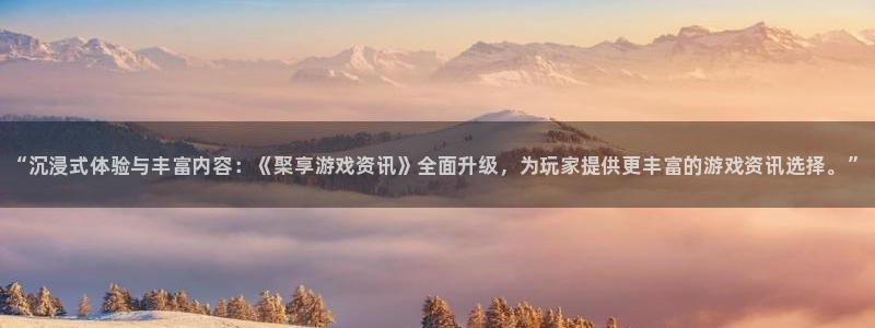 奇亿娱乐平台登录：“沉浸式体验与丰富内容：《棸享游戏资讯》全
