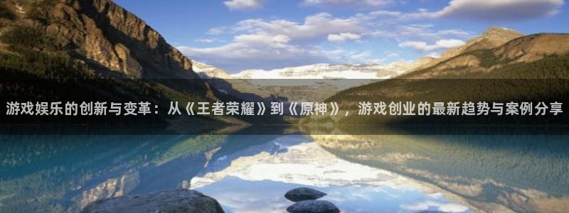 奇亿娱乐科技：游戏娱乐的创新与变革：从《王者荣耀》到《原神》