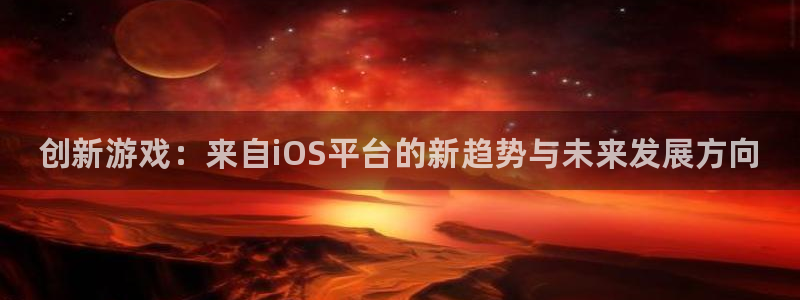 奇亿娱乐是什么：创新游戏：来自iOS平台的新趋势与未来发展方