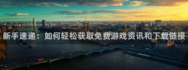 奇亿娱乐4开户：新手速递：如何轻松获取免费游戏资讯和下载链接