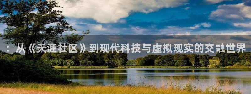 奇亿娱乐平台注册：：从《天涯社区》到现代科技与虚拟现实的交融