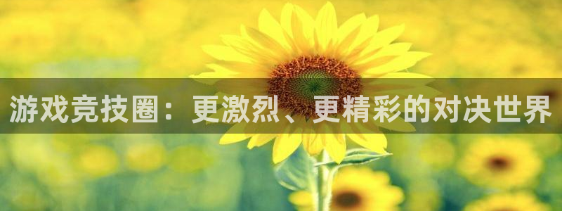 奇亿娱乐登录网址：游戏竞技圈：更激烈、更精彩的对决世界