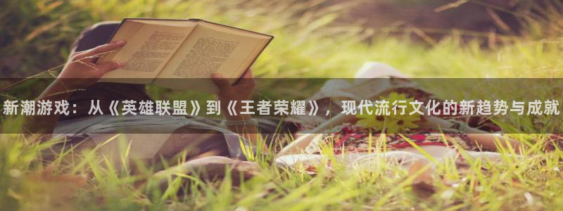 奇亿娱乐在线登录：新潮游戏：从《英雄联盟》到《王者荣耀》，现