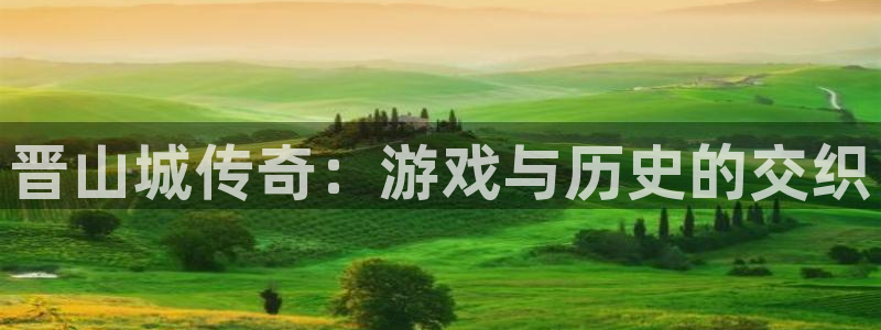 奇亿娱乐网页版地址：晋山城传奇：游戏与历史的交织