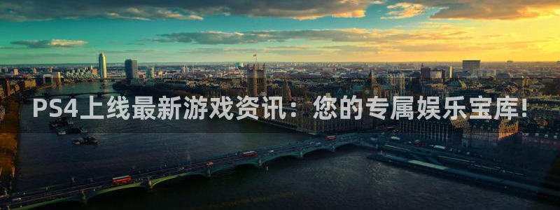 奇亿娱乐代理登陆：PS4上线最新游戏资讯：您的专属娱乐宝库!